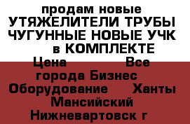 продам новые УТЯЖЕЛИТЕЛИ ТРУБЫ ЧУГУННЫЕ НОВЫЕ УЧК-720-24 в КОМПЛЕКТЕ › Цена ­ 30 000 - Все города Бизнес » Оборудование   . Ханты-Мансийский,Нижневартовск г.